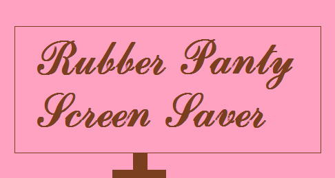 GET THE RUBBER PANTY SCREENSAVER